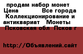 продам набор монет › Цена ­ 7 000 - Все города Коллекционирование и антиквариат » Монеты   . Псковская обл.,Псков г.